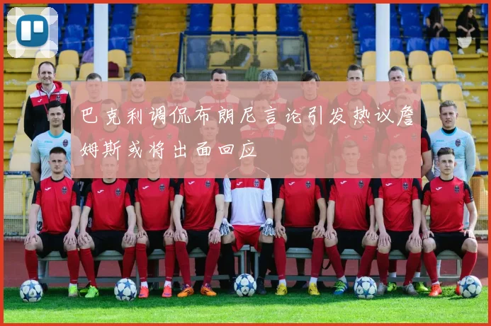 巴克利调侃布朗尼言论引发热议詹姆斯或将出面回应