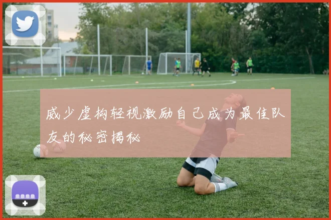 威少虚构轻视激励自己成为最佳队友的秘密揭秘