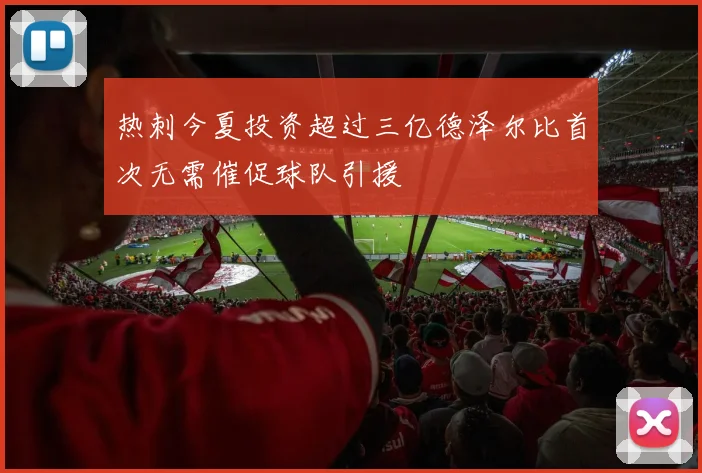 热刺今夏投资超过三亿德泽尔比首次无需催促球队引援