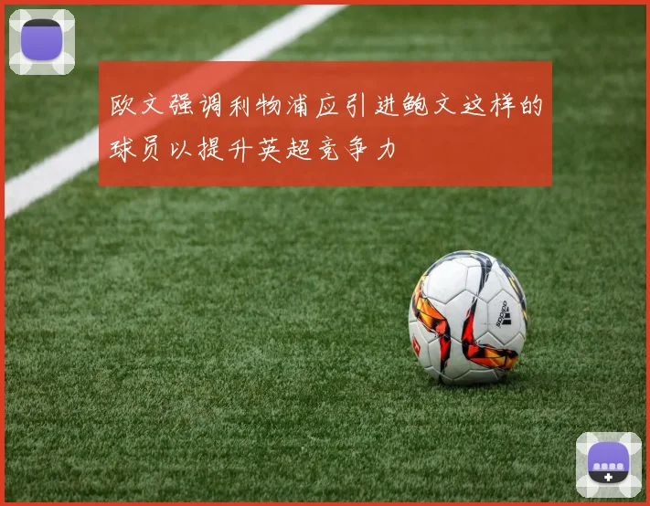 欧文强调利物浦应引进鲍文这样的球员以提升英超竞争力