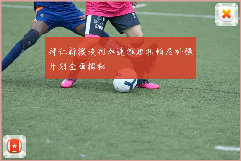 拜仁新援谈判加速推进孔帕尼补强计划全面揭秘