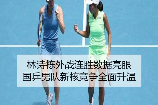 林诗栋外战连胜数据亮眼 国乒男队新核竞争全面升温
